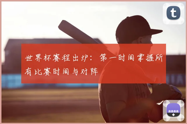 世界杯赛程出炉：第一时间掌握所有比赛时间与对阵