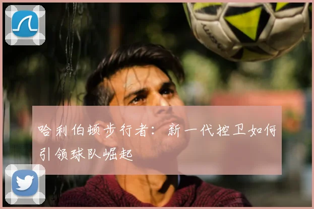 哈利伯顿步行者:新一代控卫如何引领球队崛起