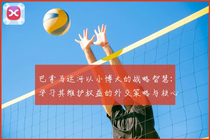 巴拿马运河以小博大的战略智慧：学习其维护权益的外交策略与核心精神