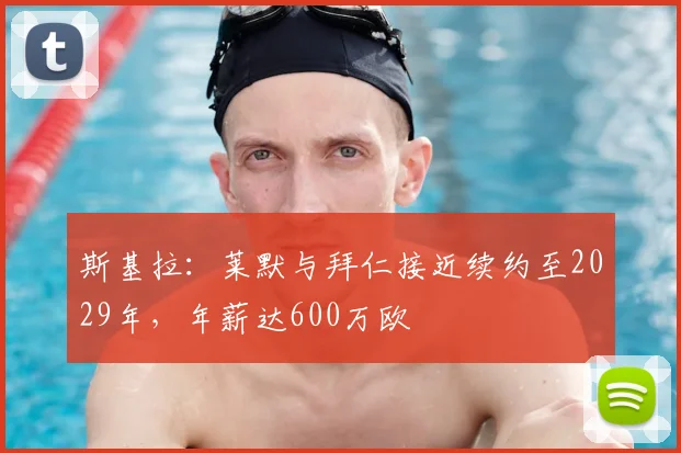 斯基拉：莱默与拜仁接近续约至2029年，年薪达600万欧