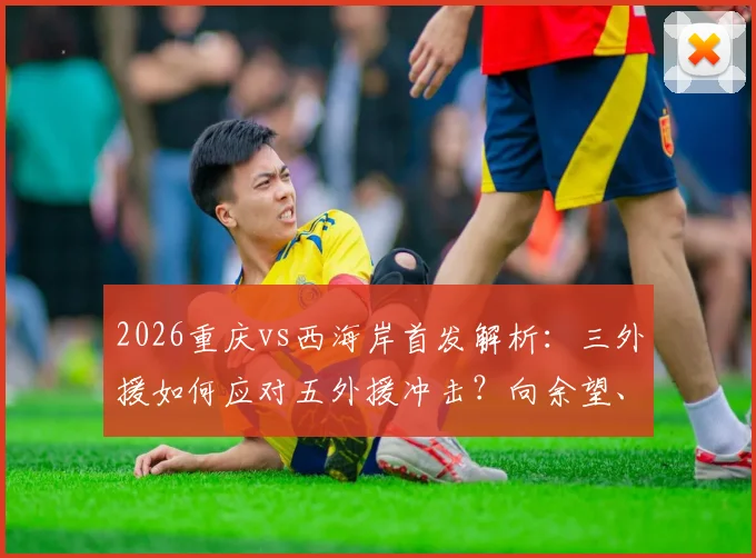 2026重庆vs西海岸首发解析:三外援如何应对五外援冲击?向余望、阿齐兹关键对位看点