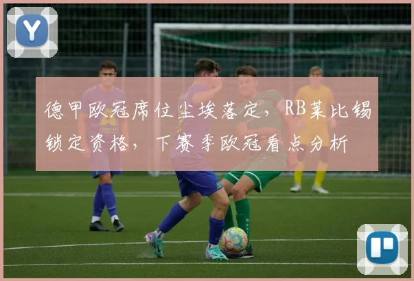 德甲欧冠席位尘埃落定,RB莱比锡锁定资格,下赛季欧冠看点分析