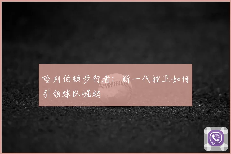 哈利伯顿步行者:新一代控卫如何引领球队崛起