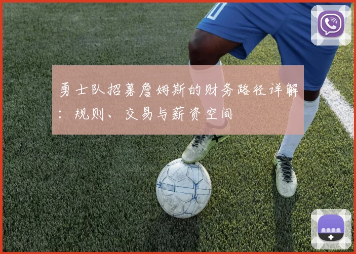 勇士队招募詹姆斯的财务路径详解：规则、交易与薪资空间