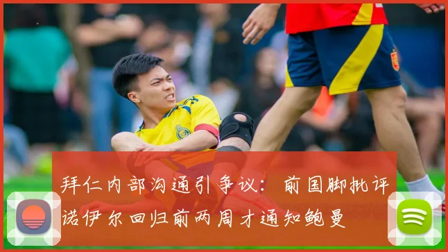 拜仁内部沟通引争议:前国脚批评诺伊尔回归前两周才通知鲍曼