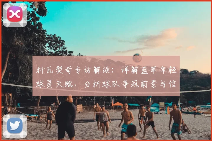 科瓦契奇专访解读：详解蓝军年轻球员天赋，分析球队争冠前景与信心来源