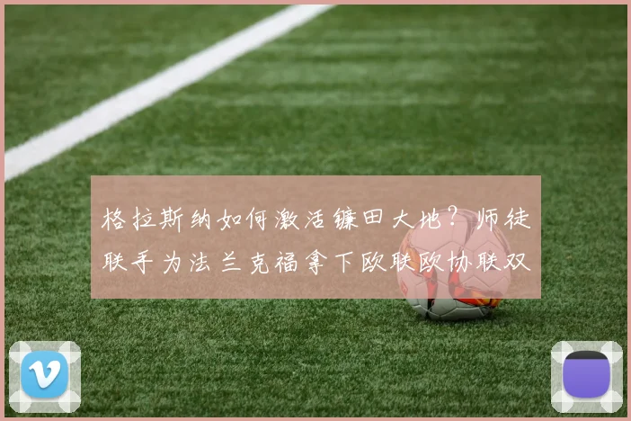格拉斯纳如何激活镰田大地？师徒联手为法兰克福拿下欧联欧协联双冠解析